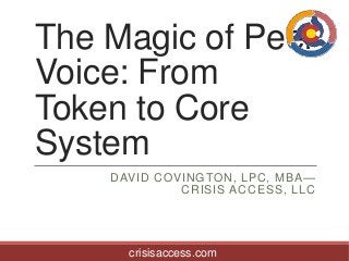 The Magic of Peer
Voice: From
Token to Core
System
DAVID COVINGTON, LPC, MBA—
CRISIS ACCESS, LLC

crisisaccess.com

 