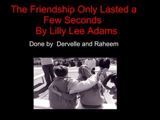 The Friendship Only Lasted a Few Seconds    By Lilly Lee Adams  Done by  Dervelle and Raheem  