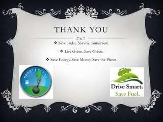 THANK YOU
     Save Today. Survive Tomorrow.

         Live Green. Save Green.

 Save Energy. Save Money. Save the Planet.
 