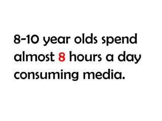 8-10 year olds spend almost 8 hours a day consuming media.