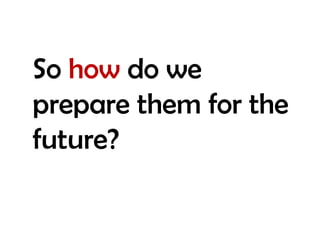 So how do we prepare them for the future?