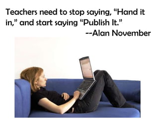 Teachers need to stop saying, “Hand it in,” and start saying “Publish It.” --Alan November