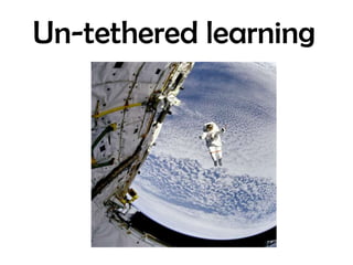 Un-tethered learning