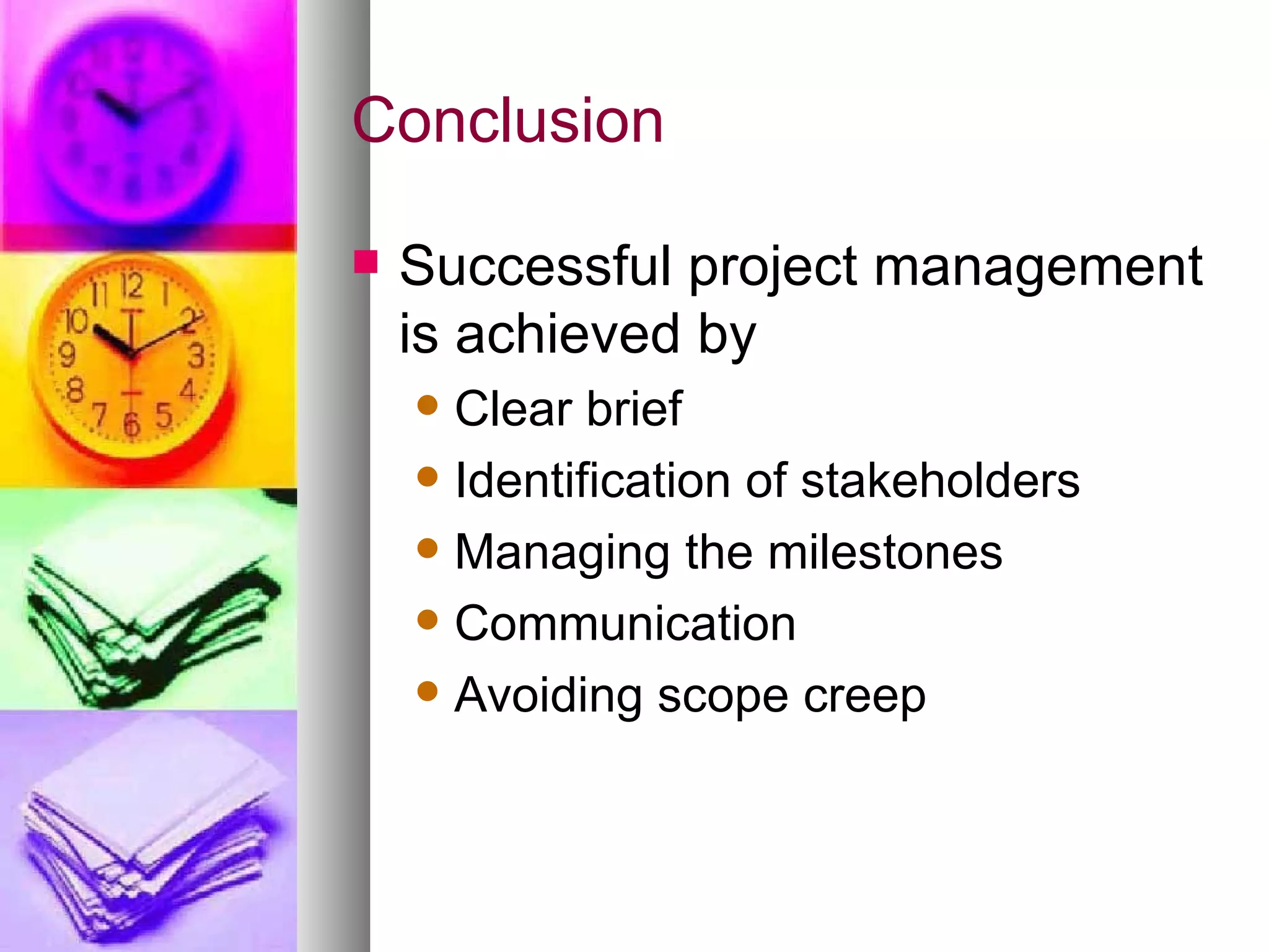 Conclusion Successful project management is achieved by Clear brief Identification of stakeholders Managing the milestones Communication  Avoiding scope creep 