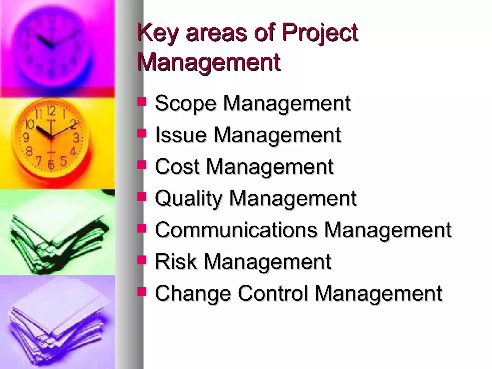 Key areas of Project Management Scope Management Issue Management Cost Management Quality Management Communications Management Risk Management Change Control Management 
