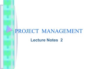 PROJECT MANAGEMENT
Lecture Notes 2
 