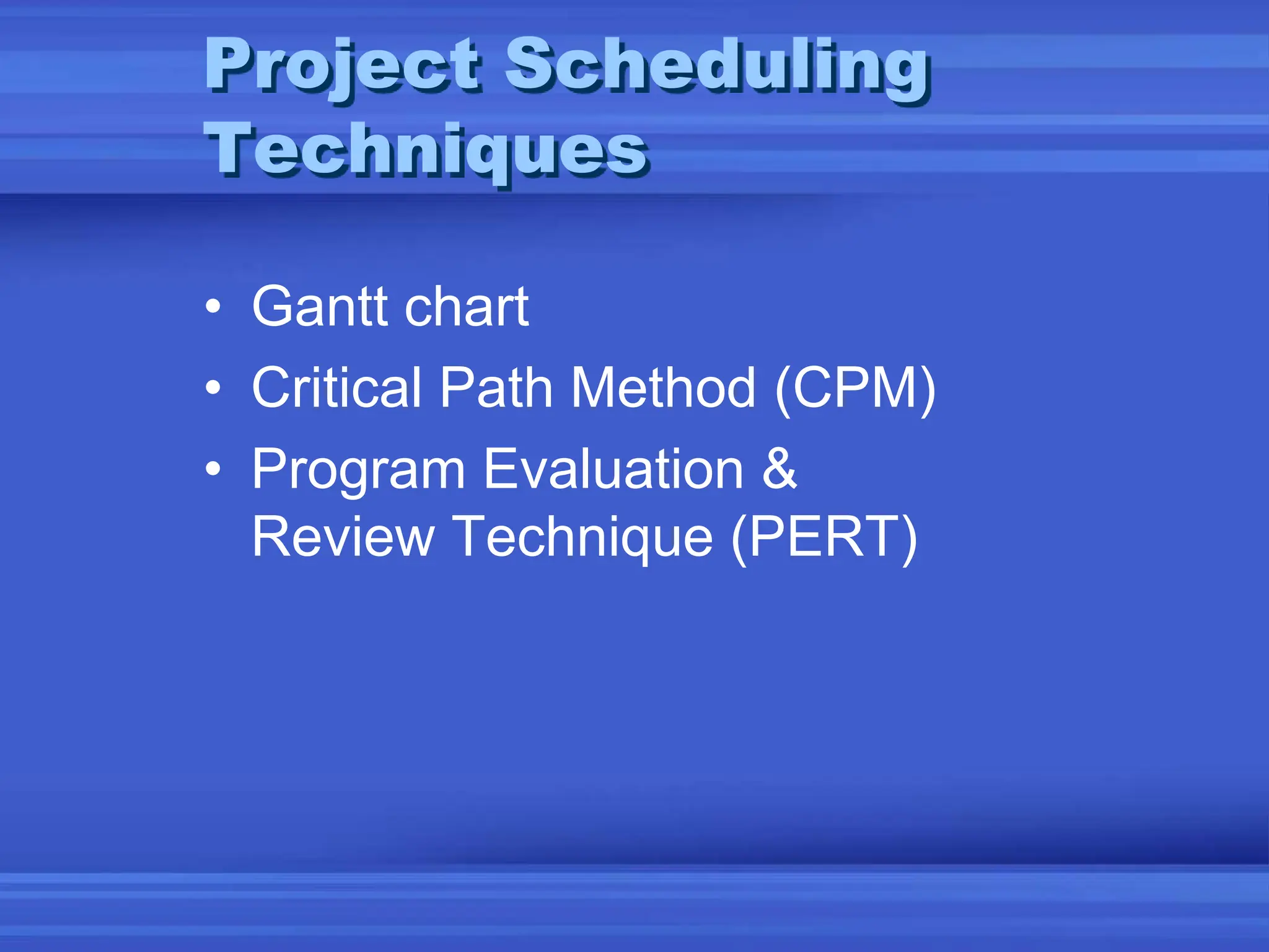 Project Scheduling
Techniques
• Gantt chart
• Critical Path Method (CPM)
• Program Evaluation &
Review Technique (PERT)
 
