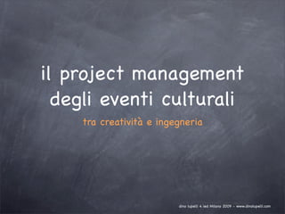 il project management
  degli eventi culturali
    tra creatività e ingegneria




                         dino lupelli 4 ied Milano 2009 - www.dinolupelli.com
 