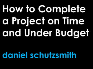 How to Complete
a Project on Time
and Under Budget

daniel schutzsmith
 