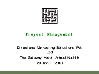 Project Management Direxions Marketing Solutions Pvt Ltd The Gateway Hotel Ambad Nashik 29 April 2010 