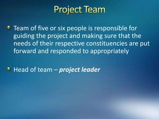 Project TeamCenter of approachResponsible for managementplays an important part in the execution of the entire project from concept to introduction.Team Composition depends on –        - nature of the project        - makeup of the sponsoring organization        - time phase of the undertaking