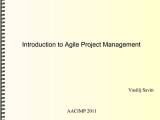 Introduction to Agile Project Management




                                   Vasilij Savin



               AACIMP 2011
 
