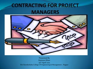 CONTRACTING FOR PROJECT MANAGERS Presented By  Kamran Khan 25th April 2011 Shri Ramdeobaba College Of Engineering & Management , Nagpur 