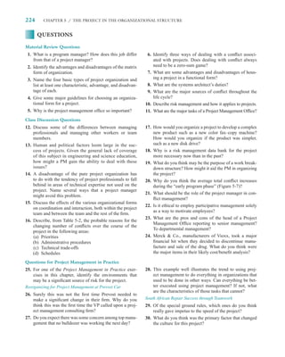 224      CHAPTER 5 / THE PROJECT IN THE ORGANIZATIONAL STRUCTURE


      QUESTIONS

Material Review Questions
 1. What is a program manager? How does this job differ           6. Identify three ways of dealing with a conﬂict associ-
    from that of a project manager?                                  ated with projects. Does dealing with conﬂict always
 2. Identify the advantages and disadvantages of the matrix          need to be a zero-sum game?
    form of organization.                                         7. What are some advantages and disadvantages of hous-
 3. Name the four basic types of project organization and            ing a project in a functional form?
    list at least one characteristic, advantage, and disadvan-    8. What are the systems architect’s duties?
    tage of each.                                                 9. What are the major sources of conﬂict throughout the
 4. Give some major guidelines for choosing an organiza-             life cycle?
    tional form for a project.                                   10. Describe risk management and how it applies to projects.
 5. Why is the project management ofﬁce so important?            11. What are the major tasks of a Project Management Ofﬁce?
Class Discussion Questions
12. Discuss some of the differences between managing             17. How would you organize a project to develop a complex
    professionals and managing other workers or team                 new product such as a new color fax–copy machine?
    members.                                                         How would you organize if the product was simpler,
13. Human and political factors loom large in the suc-               such as a new disk drive?
    cess of projects. Given the general lack of coverage         18. Why is a risk management data bank for the project
    of this subject in engineering and science education,            more necessary now than in the past?
    how might a PM gain the ability to deal with these           19. What do you think may be the purpose of a work break-
    issues?                                                          down structure? How might it aid the PM in organizing
14. A disadvantage of the pure project organization has              the project?
    to do with the tendency of project professionals to fall     20. Why do you think the average total conﬂict increases
    behind in areas of technical expertise not used on the           during the “early program phase” (Figure 5-7)?
    project. Name several ways that a project manager
                                                                 21. What should be the role of the project manager in con-
    might avoid this problem.
                                                                     ﬂict management?
15. Discuss the effects of the various organizational forms
                                                                 22. Is it ethical to employ participative management solely
    on coordination and interaction, both within the project
                                                                     as a way to motivate employees?
    team and between the team and the rest of the ﬁrm.
                                                                 23. What are the pros and cons of the head of a Project
16. Describe, from Table 5-2, the probable reasons for the
                                                                     Management Ofﬁce reporting to senior management?
    changing number of conﬂicts over the course of the
                                                                     To departmental management?
    project in the following areas:
    (a) Priorities                                               24. Merck  Co., manufacturers of Vioxx, took a major
    (b) Administrative procedures                                    ﬁnancial hit when they decided to discontinue manu-
    (c) Technical trade-offs                                         facture and sale of the drug. What do you think were
    (d) Schedules                                                    the major items in their likely cost/beneﬁt analysis?

Questions for Project Management in Practice
25. For one of the Project Management in Practice exer-          28. This example well illustrates the trend to using proj-
    cises in this chapter, identify the environments that            ect management to do everything in organizations that
    may be a signiﬁcant source of risk for the project.              used to be done in other ways. Can everything be bet-
Reorganizing for Project Management at Prevost Car                   ter executed using project management? If not, what
                                                                     are the characteristics of those tasks that cannot?
26. Surely this was not the ﬁrst time Prevost needed to
    make a signiﬁcant change in their ﬁrm. Why do you            South African Repair Success through Teamwork
    think this was the ﬁrst time the VP called upon a proj-      29. Of the special ground rules, which ones do you think
    ect management consulting ﬁrm?                                   really gave impetus to the speed of the project?
27. Do you expect there was some concern among top mana-         30. What do you think was the primary factor that changed
    gement that no bulldozer was working the next day?               the culture for this project?
 