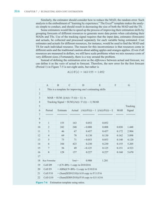 316   CHAPTER 7 / BUDGETING AND COST ESTIMATION


                   Similarly, the estimator should consider how to reduce the MAD, the random error. Such
              analysis is the embodiment of “learning by experience.” The Excel® template makes the analy-
              sis simple to conduct, and should result in decreasing the size of both the MAD and the TS.
                   Some estimators would like to speed up the process of improving their estimation skills by
              grouping forecasts of different resources to generate more data points when calculating their
              MADs and TSs. Use of the tracking signal requires that the input data, estimates (forecasts)
              and actuals, be collected and processed separately for each variable being estimated. Cost
              estimates and actuals for different resources, for instance, would be used to ﬁnd the MAD and
              TS for each individual resource. The reason for this inconvenience is that resources come in
              different units and the traditional caution about adding apples and oranges applies. (Even if all
              resources are measured in dollars, we still have scale problems when we mix resource costs of
              very different sizes.) Fortunately, there is a way around the problem.
                   Instead of deﬁning the estimation error as the difference between actual and forecast, we
              can deﬁne it as the ratio of actual to forecast. Therefore, the new error for the ﬁrst forecast
              (Period 1) in Figure 7-5 is not eight units, but rather is
                                                 A 1 t 2 /F 1 t 2     163/155        1.052



                       A             B            C                  D                E                 F             G
                1       This is a template for improving one’s estimating skills
                2
                3       MAR = SUM {|(A(t) / F (t)) − 1|} /n
                4       Tracking Signal = SUM{(A(t) / F (t)) − 1}/MAR
                5                                                                                                   Tracking
                6     Period          Estimate        Actual        (A(t)/F(t)) − 1 |(A(t)/F(t)) − l|       MAR      Signal
                7     =====          ======= ======= ========                        ==========         =====       ======
                8
                9          1             155            163              0.052            0.052
               10          2             242            240            − 0.008            0.008             0.030    1.448
               11          3              46              67             0.457            0.457             0.172    2.904
               12          4              69              78             0.130            0.130             0.162    3.898
               13          5              75              71           − 0.053            0.053             0.140    4.120
               14          6             344            423              0.230            0.230             0.155    5.205
               15          7              56              49           −0.125             0.125             0.151    4.523
               16          8             128            157              0.227            0.227             0.160    5.670
               17
               18 Key Formulae                         Total =           0.908            1.281
               19   Cell D9          = (C9–B9)− 1 copy to D10:D16
               20   Cell E9          = ABS((C9–B9)−1) copy to E10:E16
               21   Cell F10         = (Sum($E$9:E10))/A10 copy to F11:F16
               22   Cell G10         = (Sum($D$9:D10))/F10 copy to G11:G16
              Figure 7-6       Estimation template using ratios.
 