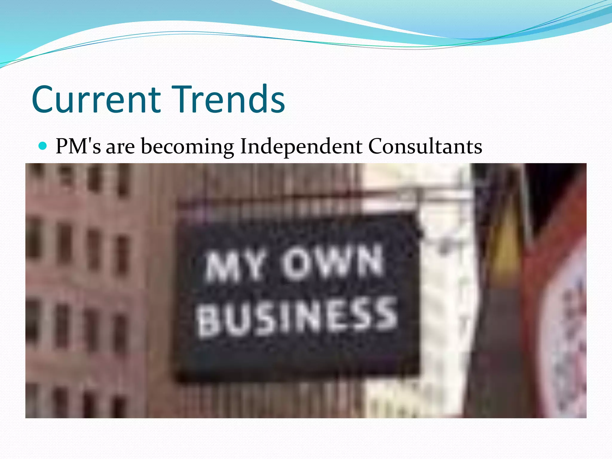 Current Trends
 PM's are becoming Independent Consultants
 