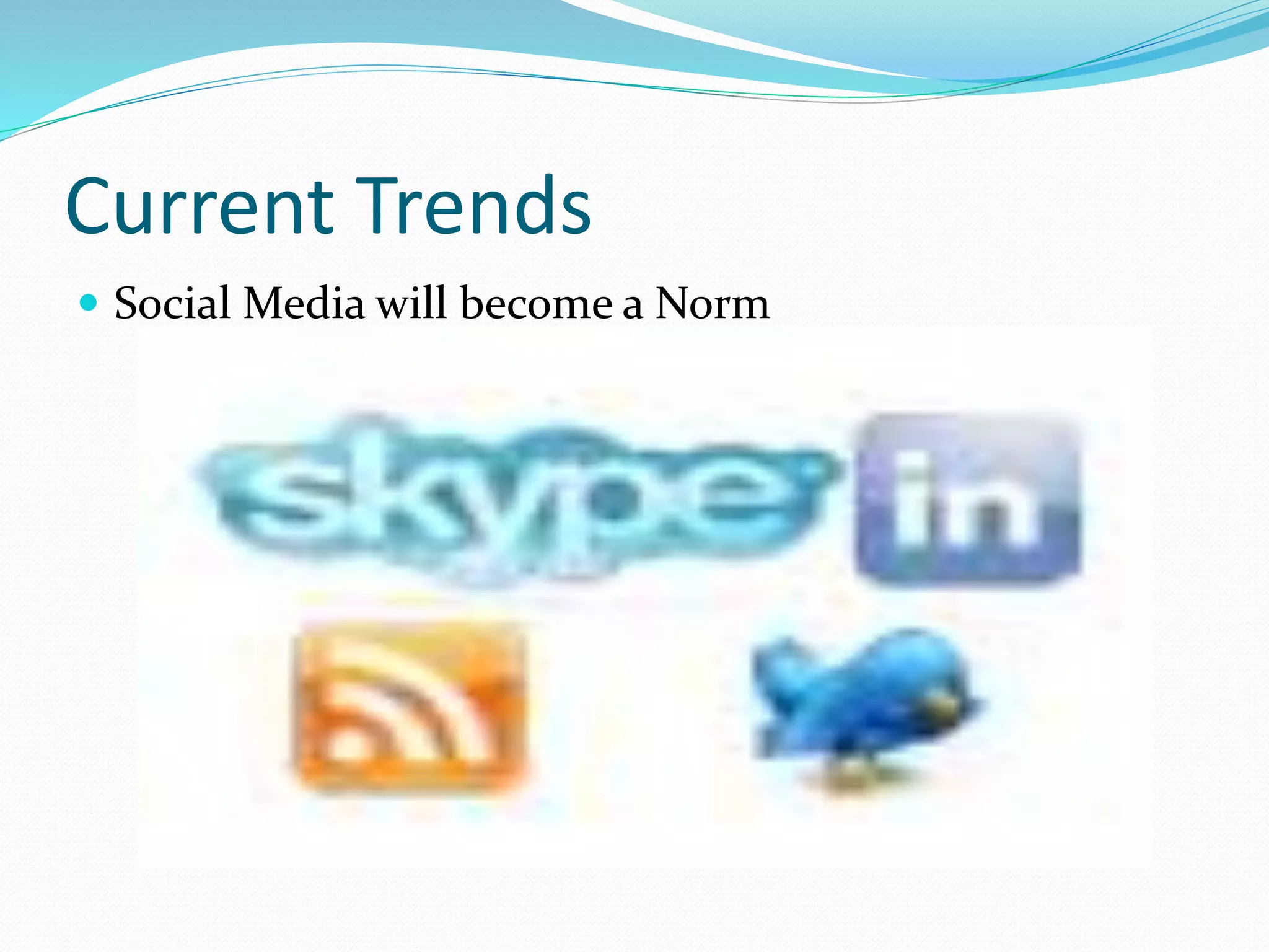 Current Trends
 Social Media will become a Norm
 