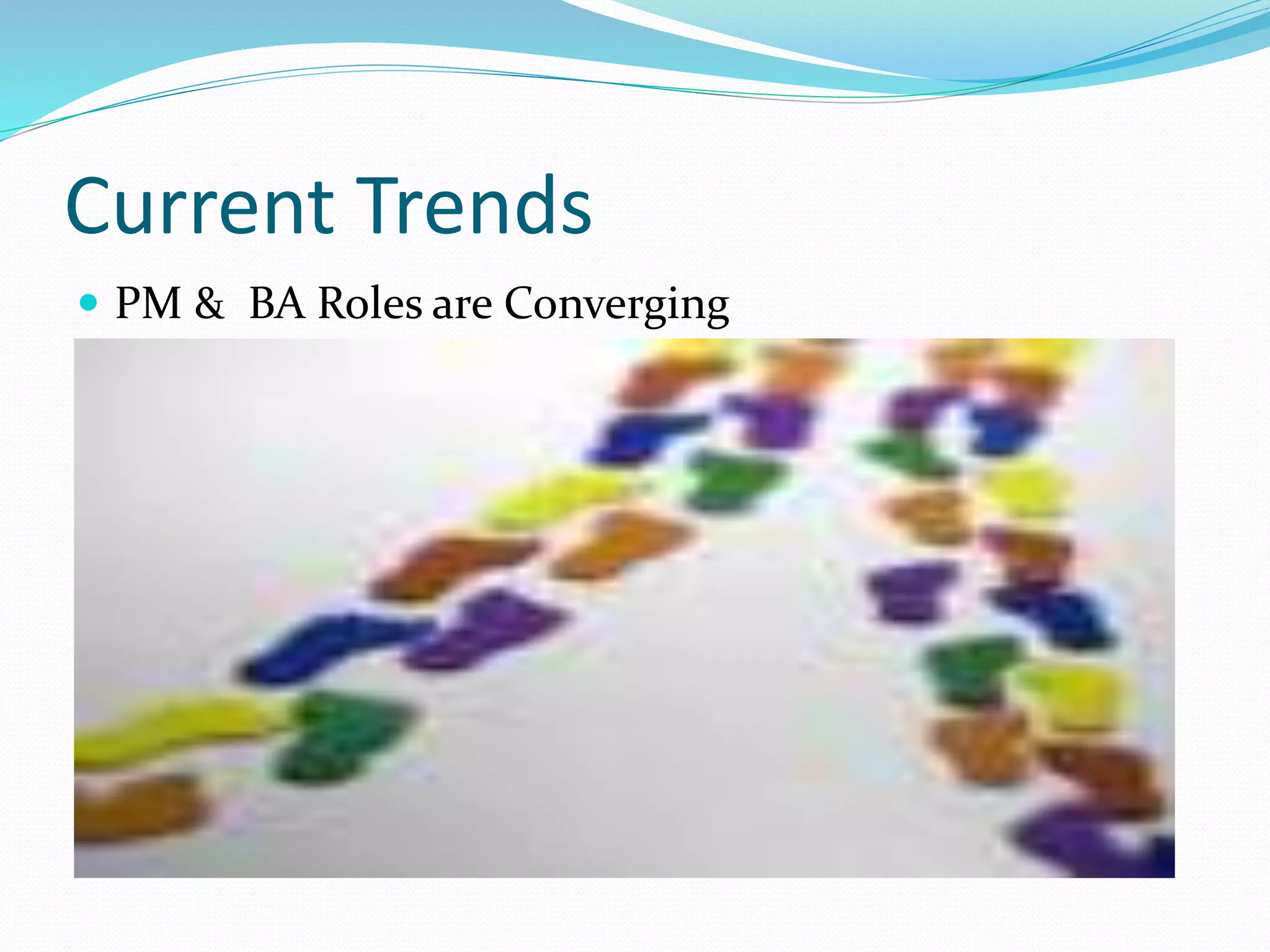 Current Trends
 PM & BA Roles are Converging
 