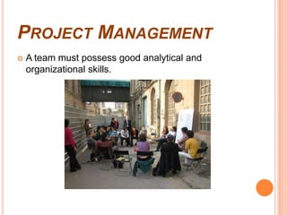 PROJECT MANAGEMENT
   A team must possess good analytical and
    organizational skills.
 