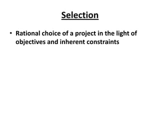 Selection
• Rational choice of a project in the light of
  objectives and inherent constraints
 