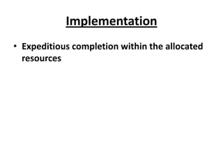 Implementation
• Expeditious completion within the allocated
  resources
 