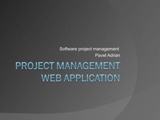 Software project management
                  Pavel Adrian
 