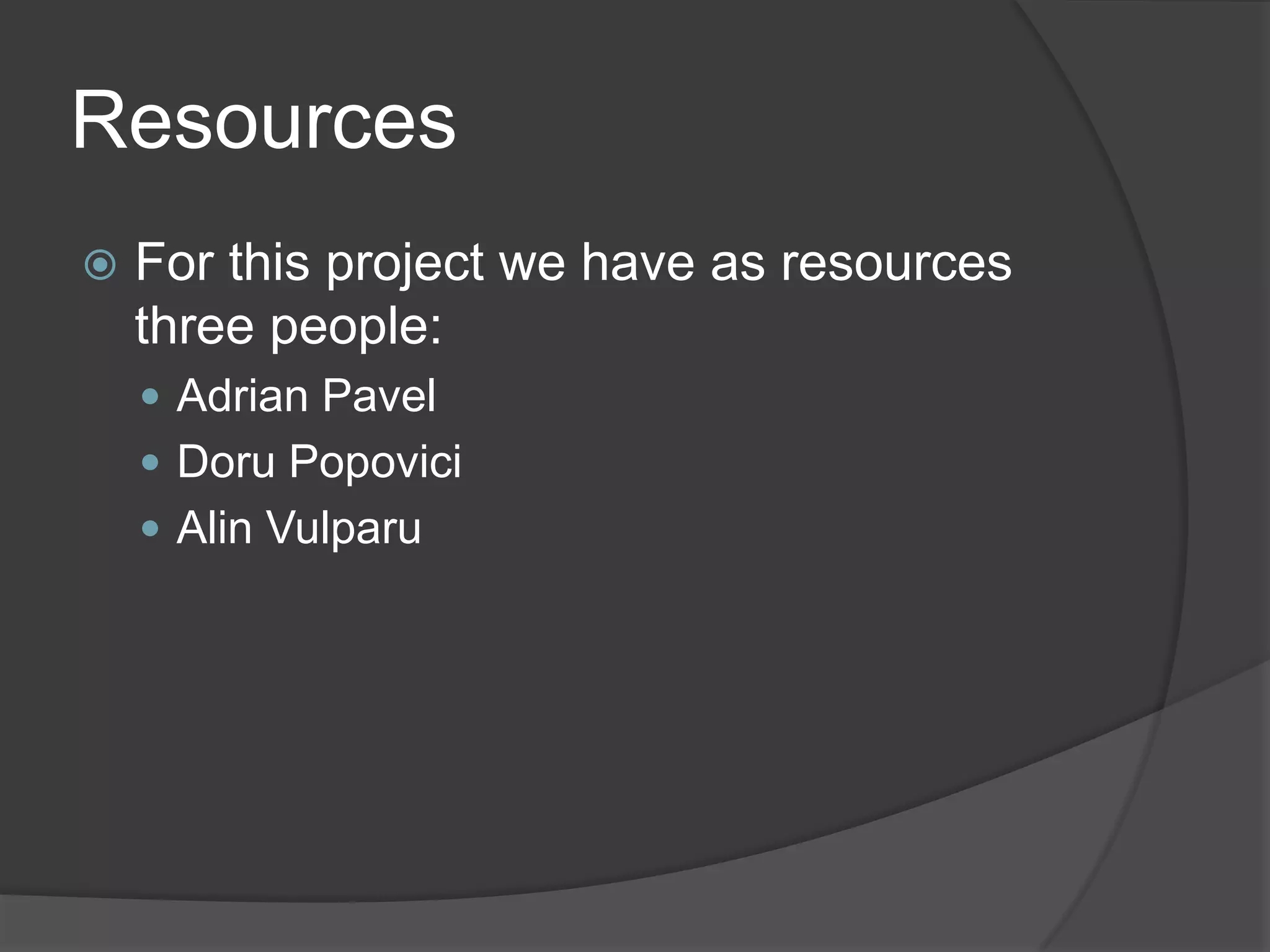 Resources
   For this project we have as resources
    three people:
     Adrian Pavel
     Doru Popovici
     Alin Vulparu
 