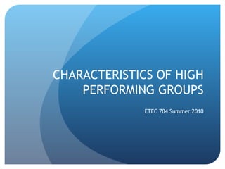 CHARACTERISTICS OF HIGH
    PERFORMING GROUPS
              ETEC 704 Summer 2010
 