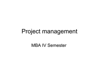 Project management

   MBA IV Semester
 