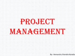Project
Management

       By:- Hemanshu Virendra Koradia
 