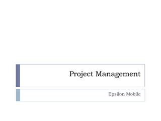 Project Management

         Epsilon Mobile
 