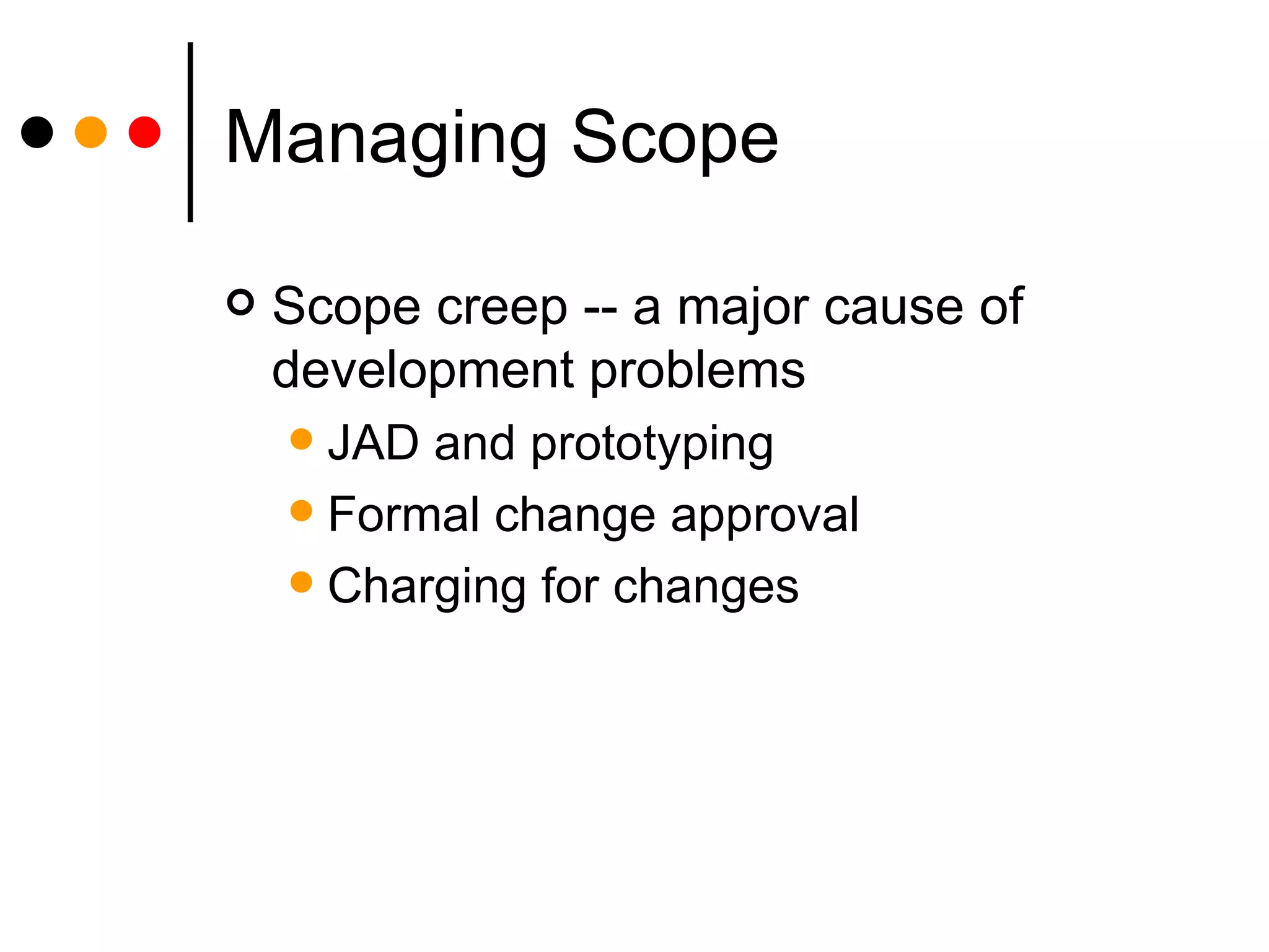Managing Scope Scope creep -- a major cause of development problems JAD and prototyping Formal change approval Charging for changes 
