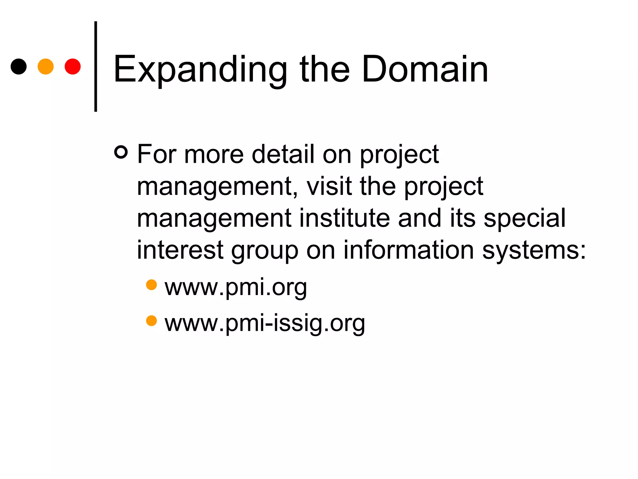 Expanding the Domain For more detail on project management, visit the project management institute and its special interest group on information systems: www.pmi.org www.pmi-issig.org 