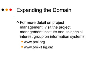 Expanding the Domain For more detail on project management, visit the project management institute and its special interest group on information systems: www.pmi.org www.pmi-issig.org 