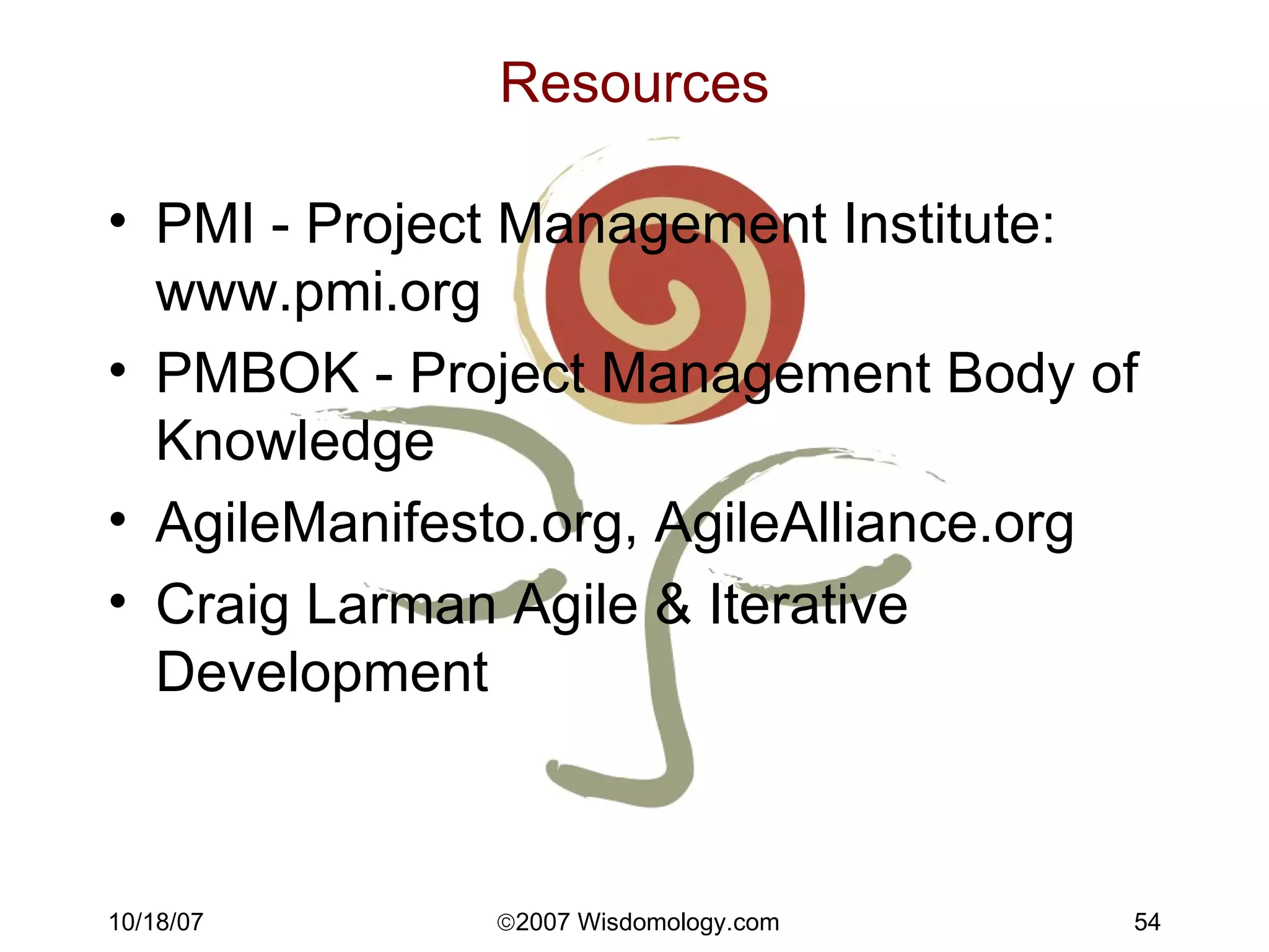 Resources PMI - Project Management Institute: www.pmi.org PMBOK - Project Management Body of Knowledge  AgileManifesto.org, AgileAlliance.org Craig Larman Agile & Iterative Development 