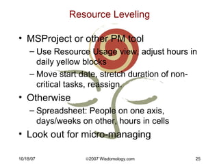 Resource Leveling <ul><li>MSProject or other PM tool </li></ul><ul><ul><li>Use Resource Usage view, adjust hours in daily ...
