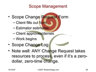 Scope Management <ul><li>Scope Change Request Form </li></ul><ul><ul><li>Client fills out form </li></ul></ul><ul><ul><li>...