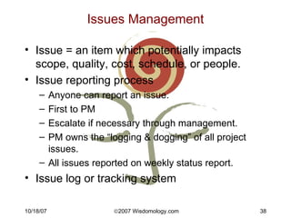 Issues Management <ul><li>Issue = an item which potentially impacts scope, quality, cost, schedule, or people. </li></ul><...