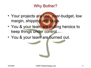 Why Bother? <ul><li>Your projects are late, over-budget, low margin, shipping with bugs </li></ul><ul><li>You & your team ...