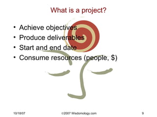 What is a project? <ul><li>Achieve objectives </li></ul><ul><li>Produce deliverables </li></ul><ul><li>Start and end date ...