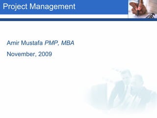 Project Management Amir Mustafa  PMP, MBA  November, 2009   