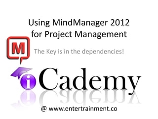 Using MindManager 2012
for Project Management
 The Key is in the dependencies!




   @ www.entertrainment.co
 