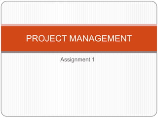 PROJECT MANAGEMENT

     Assignment 1
 