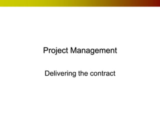Project Management

Delivering the contract
 