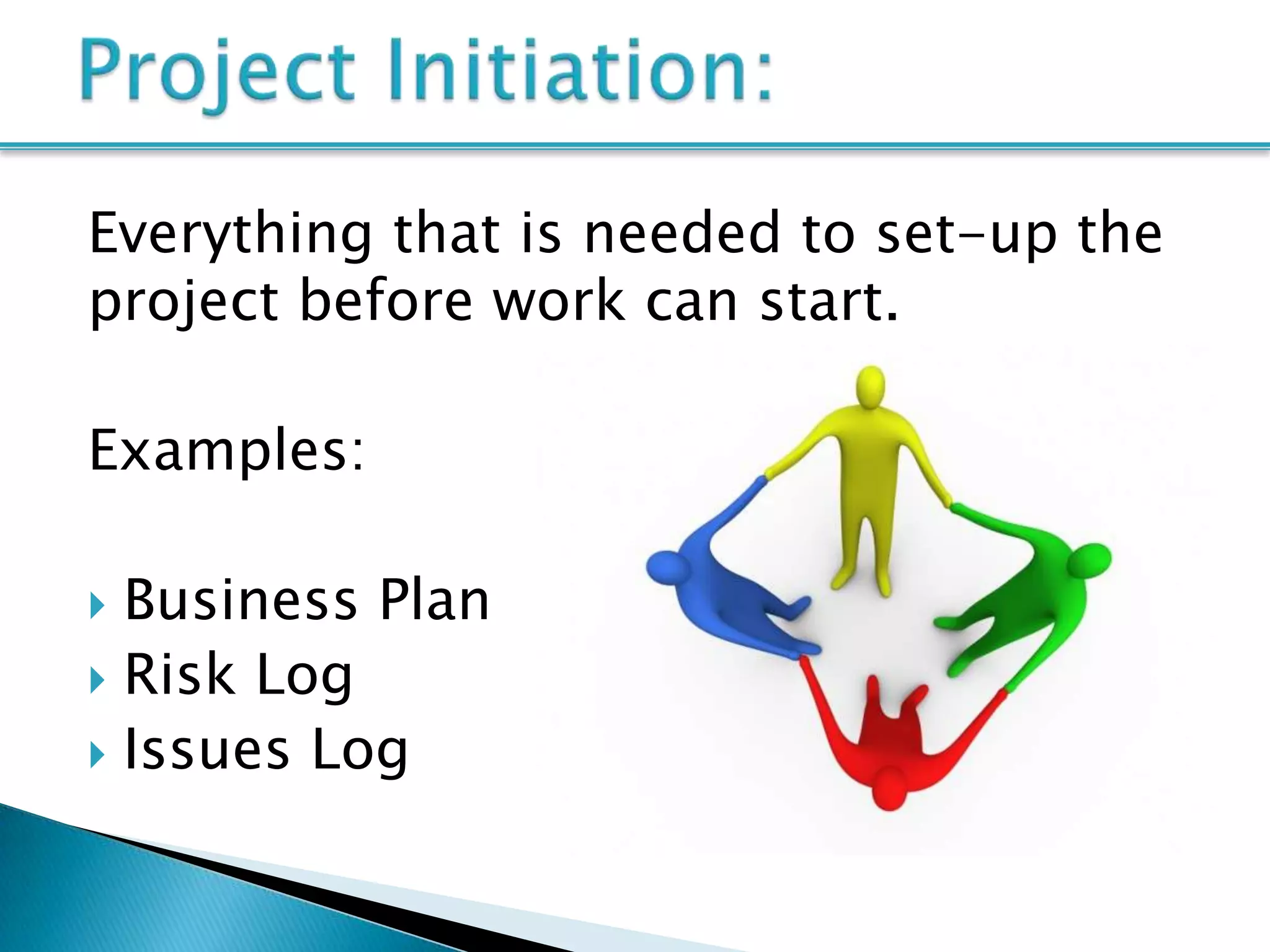 Everything that is needed to set-up the
project before work can start.

Examples:

 Business Plan
 Risk Log
 Issues Log
 