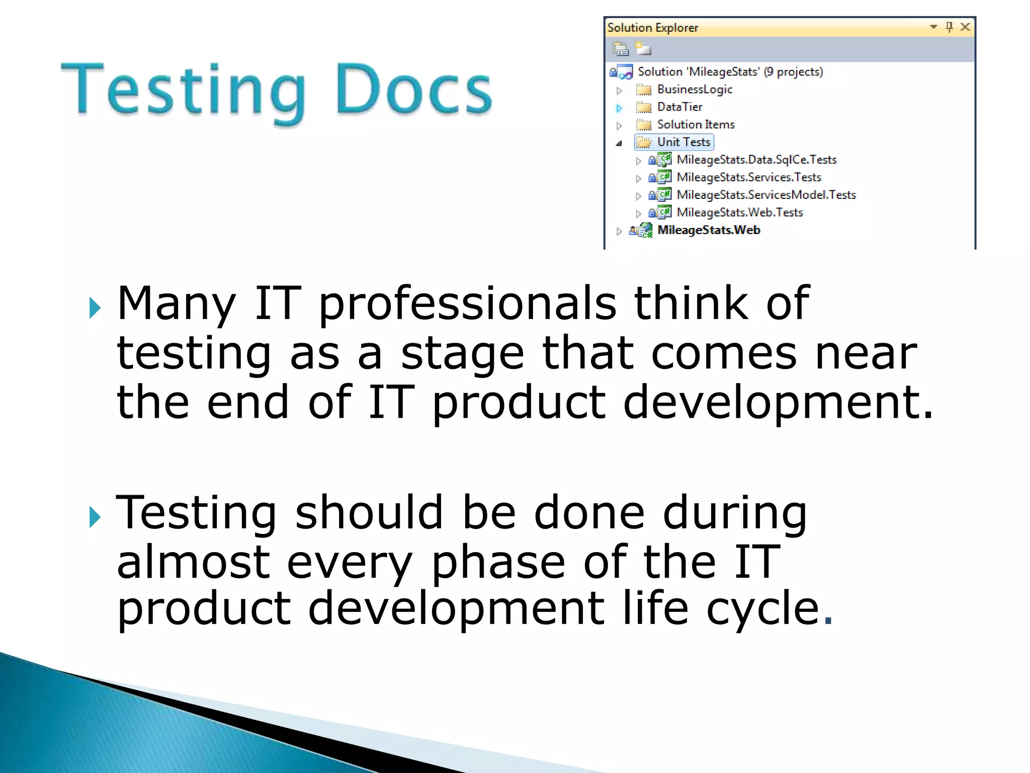    Many IT professionals think of
    testing as a stage that comes near
    the end of IT product development.

   Testing should be done during
    almost every phase of the IT
    product development life cycle.
 