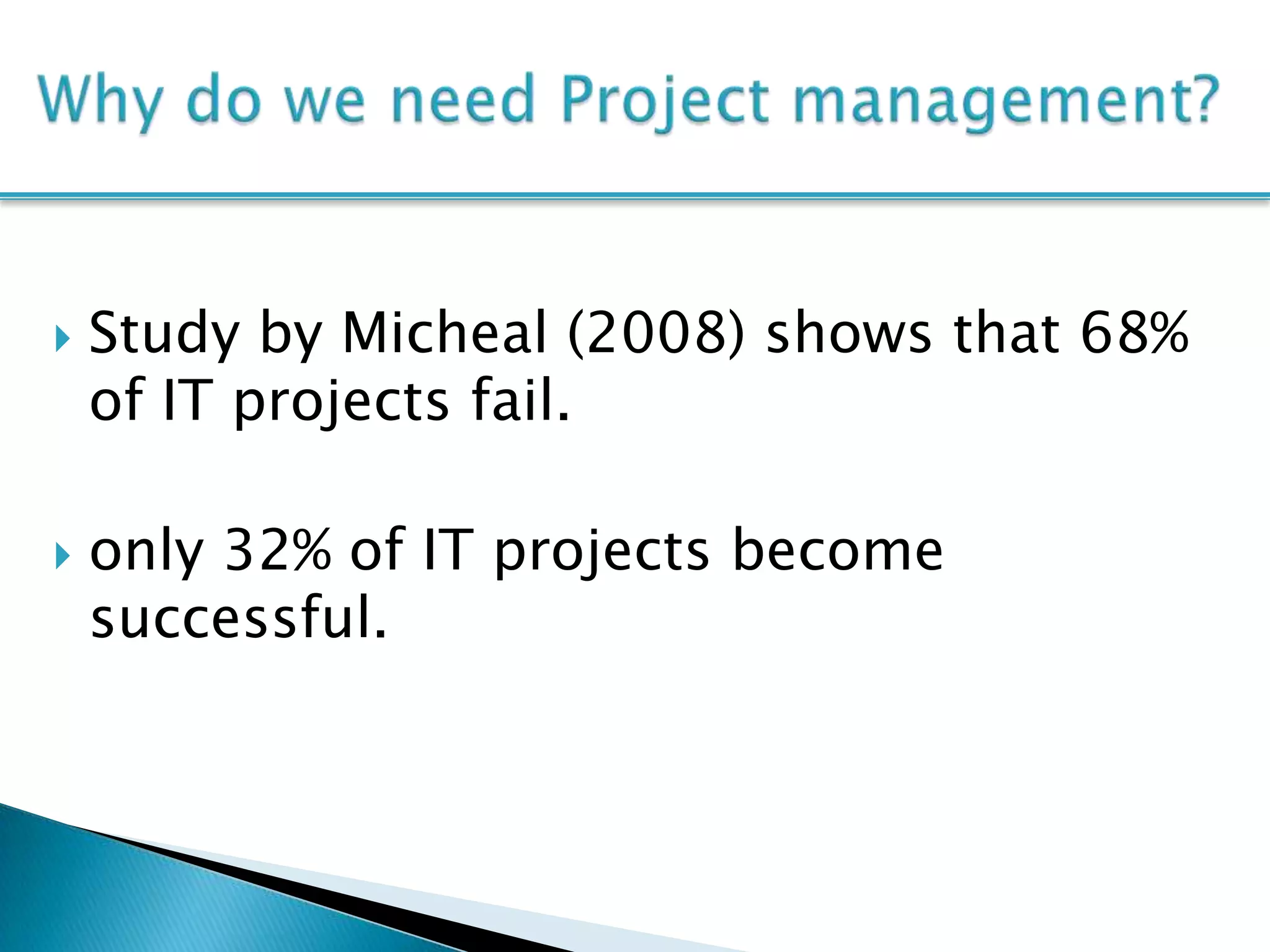    Study by Micheal (2008) shows that 68%
    of IT projects fail.

   only 32% of IT projects become
    successful.
 
