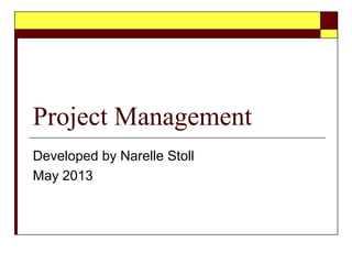 Project Management
Developed by Narelle Stoll
May 2013
 