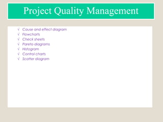 Project Quality Management
√ Cause and effect diagram
√ Flowcharts
√ Check sheets
√ Pareto diagrams
√ Histogram
√ Control charts
√ Scatter diagram
 
