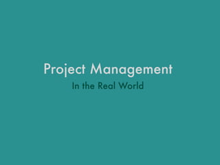 Project Management
In the Real World
 